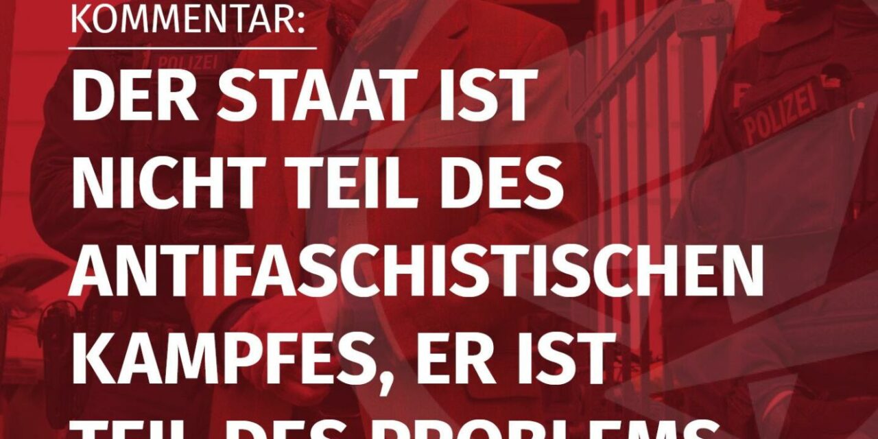 Der Staat ist nicht Teil des antifaschistischen Kampfes, er ist Teil des Problems